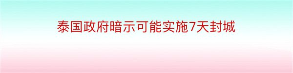 泰国政府暗示可能实施7天封城