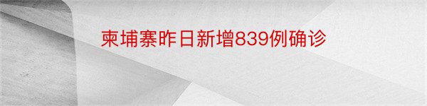 柬埔寨昨日新增839例确诊