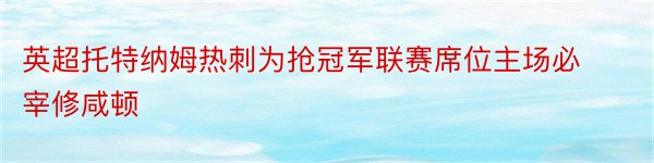 英超托特纳姆热刺为抢冠军联赛席位主场必宰修咸顿