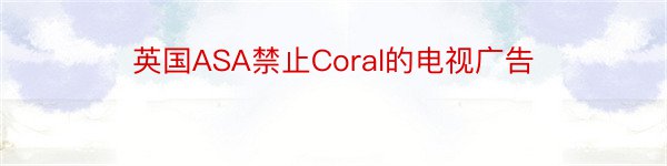 英国ASA禁止Coral的电视广告