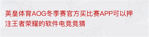 英皇体育AOG冬季赛官方买比赛APP可以押注王者荣耀的软件电竞竞猜