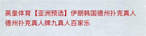 英皇体育【亚洲预选】伊朗韩国德州扑克真人德州扑克真人牌九真人百家乐