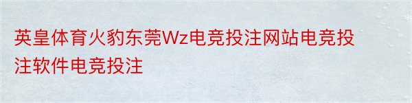 英皇体育火豹东莞Wz电竞投注网站电竞投注软件电竞投注