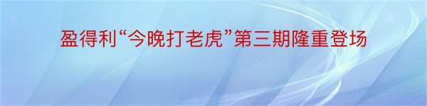 盈得利“今晚打老虎”第三期隆重登场