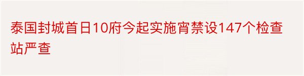 泰国封城首日10府今起实施宵禁设147个检查站严查