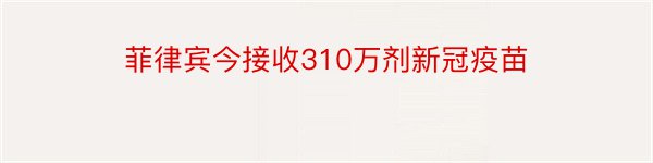 菲律宾今接收310万剂新冠疫苗