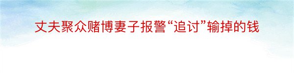 丈夫聚众赌博妻子报警“追讨”输掉的钱