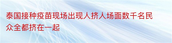 泰国接种疫苗现场出现人挤人场面数千名民众全都挤在一起