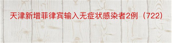 天津新增菲律宾输入无症状感染者2例（722）