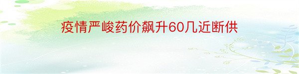 疫情严峻药价飙升60几近断供