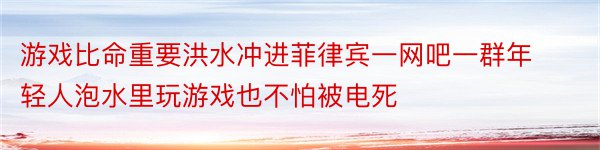 游戏比命重要洪水冲进菲律宾一网吧一群年轻人泡水里玩游戏也不怕被电死