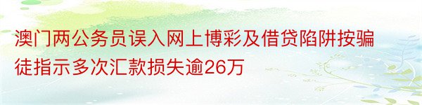 澳门两公务员误入网上博彩及借贷陷阱按骗徒指示多次汇款损失逾26万