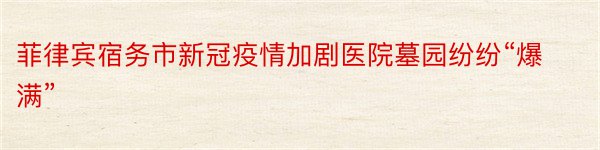 菲律宾宿务市新冠疫情加剧医院墓园纷纷“爆满”