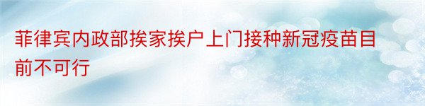 菲律宾内政部挨家挨户上门接种新冠疫苗目前不可行