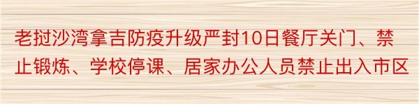 老挝沙湾拿吉防疫升级严封10日餐厅关门、禁止锻炼、学校停课、居家办公人员禁止出入市区