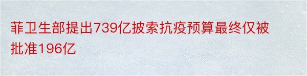 菲卫生部提出739亿披索抗疫预算最终仅被批准196亿