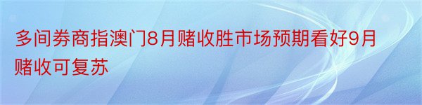 多间劵商指澳门8月赌收胜市场预期看好9月赌收可复苏