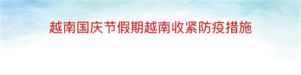 越南国庆节假期越南收紧防疫措施