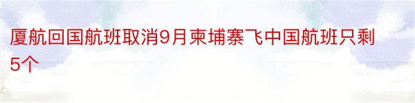 厦航回国航班取消9月柬埔寨飞中国航班只剩5个