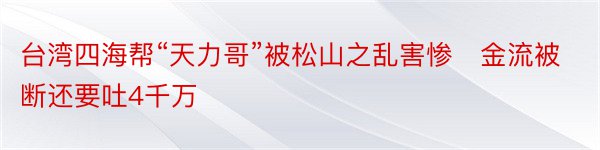 台湾四海帮“天力哥”被松山之乱害惨　金流被断还要吐4千万