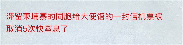 滞留柬埔寨的同胞给大使馆的一封信机票被取消5次快窒息了