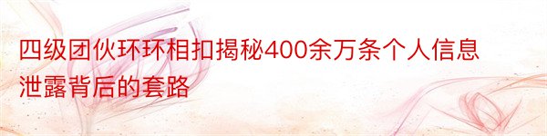 四级团伙环环相扣揭秘400余万条个人信息泄露背后的套路