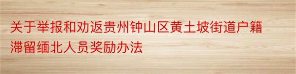 关于举报和劝返贵州钟山区黄土坡街道户籍滞留缅北人员奖励办法