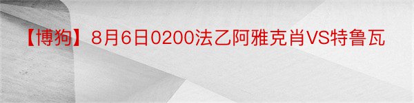 【博狗】8月6日0200法乙阿雅克肖VS特鲁瓦