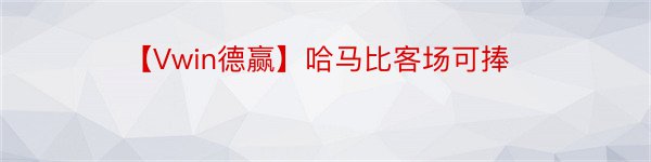 【Vwin德赢】哈马比客场可捧