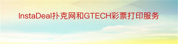 InstaDeal扑克网和GTECH彩票打印服务