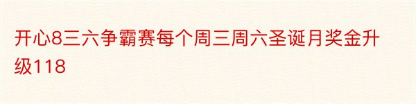 开心8三六争霸赛每个周三周六圣诞月奖金升级118