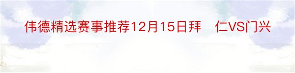 伟德精选赛事推荐12月15日拜​仁VS门兴