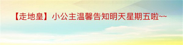 【走地皇】小公主温馨告知明天星期五啦~~