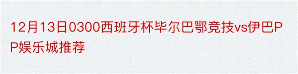 12月13日0300西班牙杯毕尔巴鄂竞技vs伊巴PP娱乐城推荐