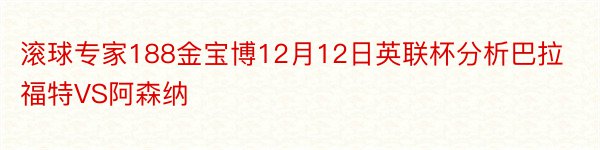 滚球专家188金宝博12月12日英联杯分析巴拉福特VS阿森纳