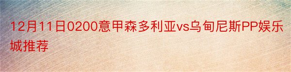 12月11日0200意甲森多利亚vs乌甸尼斯PP娱乐城推荐