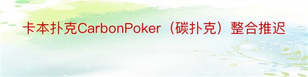 卡本扑克CarbonPoker（碳扑克）整合推迟