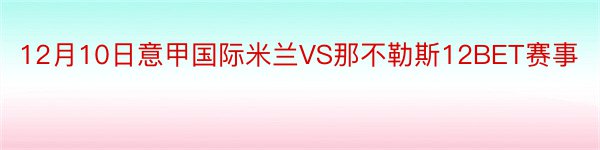 12月10日意甲国际米兰VS那不勒斯12BET赛事