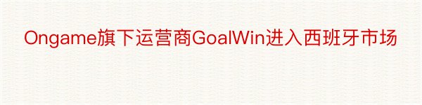 Ongame旗下运营商GoalWin进入西班牙市场