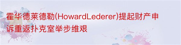 霍华德莱德勒(HowardLederer)提起财产申诉重返扑克室举步维艰