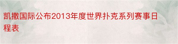 凯撒国际公布2013年度世界扑克系列赛事日程表