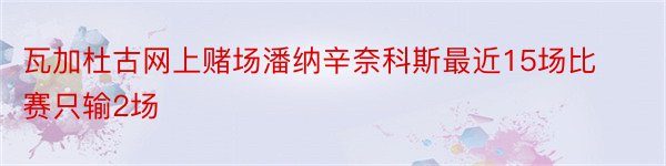 瓦加杜古网上赌场潘纳辛奈科斯最近15场比赛只输2场