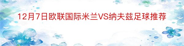 12月7日欧联国际米兰VS纳夫兹足球推荐