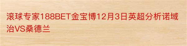 滚球专家188BET金宝博12月3日英超分析诺域治VS桑德兰