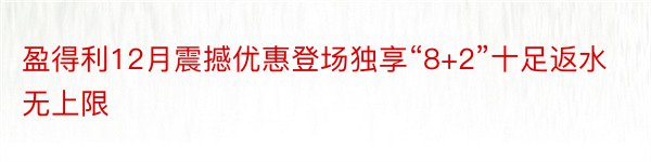 盈得利12月震撼优惠登场独享“8+2”十足返水无上限