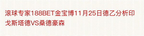 滚球专家188BET金宝博11月25日德乙分析印戈斯塔德VS桑德豪森