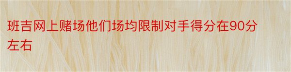 班吉网上赌场他们场均限制对手得分在90分左右