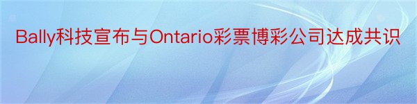 Bally科技宣布与Ontario彩票博彩公司达成共识