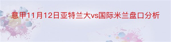 意甲11月12日亚特兰大vs国际米兰盘口分析