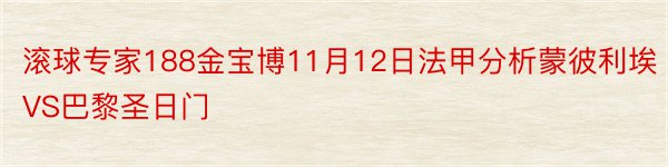 滚球专家188金宝博11月12日法甲分析蒙彼利埃VS巴黎圣日门